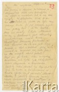 19.08.1917, Szczypiorno k/Kalisza, Polska.
List wysłany przez Juliusza Kamlera (1898-1919), żołnierza 1 Pułku Ułanów Legionów Polskich ze Szczypiorna do rodziców Amelii i Juliusza Leopolda Kamlerów zamieszkałych w Warszawie przy ulicy Pięknej. Juliusz Kamler został internowany w obozie w Szczypiornie w lipcu 1917 roku i przebywał tam do grudnia tego samego roku. Kamler informuje rodziców o wyjściu z obozu niektórych jeńców dzięki staraniom ich rodzin, prosi więc o podjęcie działań w celu uwolnienia go i na wypadek ich powodzenia o przysłanie cywilnego ubrania.
Fot. zbiory Ośrodka KARTA, Pogotowie Archiwalne [PAF_004], udostępniła Anna Stańczykowska